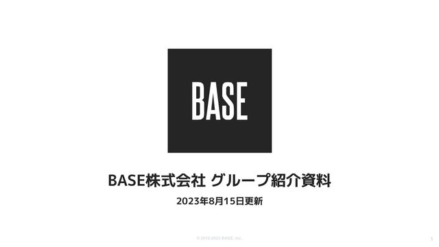 © 2012-2023 BASE, Inc. 1
BASE株式会社 グループ紹介資料
2023年8月15日更新
