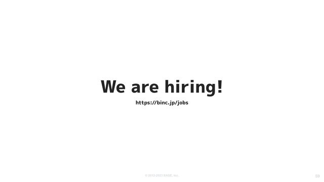 © 2012-2023 BASE, Inc. 59
We are hiring!
https://binc.jp/jobs

