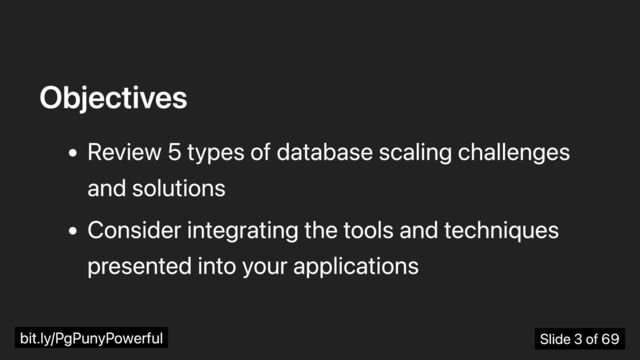 Objectives
Review 5 types of database scaling challenges
and solutions
Consider integrating the tools and techniques
presented into your applications
bit.ly/PgPunyPowerful Slide 3 of 69
