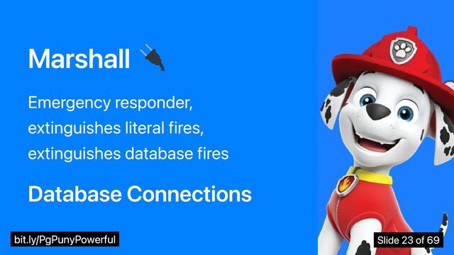 Marshall
Emergency responder,
extinguishes literal fires,
extinguishes database fires
Database Connections
bit.ly/PgPunyPowerful Slide 23 of 69
