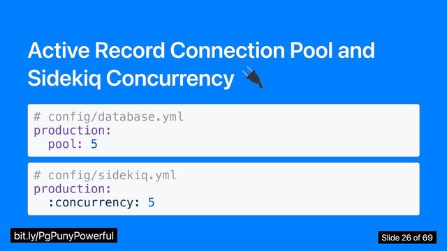 Active Record Connection Pool and
Sidekiq Concurrency
# config/database.yml

production:

pool: 5

# config/sidekiq.yml

production:

:concurrency: 5

bit.ly/PgPunyPowerful Slide 26 of 69
