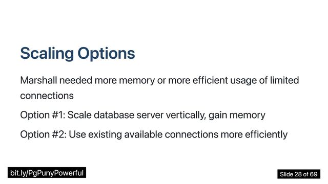 Scaling Options
Marshall needed more memory or more efficient usage of limited
connections
Option #1: Scale database server vertically, gain memory
Option #2: Use existing available connections more efficiently
bit.ly/PgPunyPowerful Slide 28 of 69
