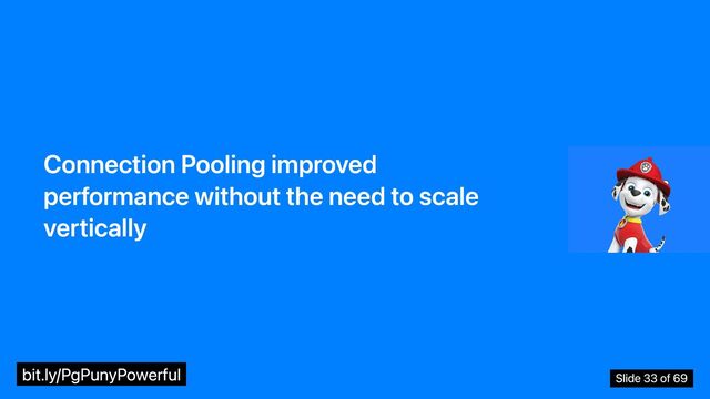 Connection Pooling improved
performance without the need to scale
vertically
bit.ly/PgPunyPowerful Slide 33 of 69

