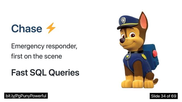 Chase
Emergency responder,
first on the scene
Fast SQL Queries
bit.ly/PgPunyPowerful Slide 34 of 69
