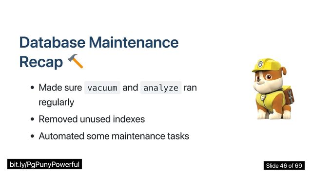 Database Maintenance
Recap
Made sure vacuum
and analyze
ran
regularly
Removed unused indexes
Automated some maintenance tasks
bit.ly/PgPunyPowerful Slide 46 of 69
