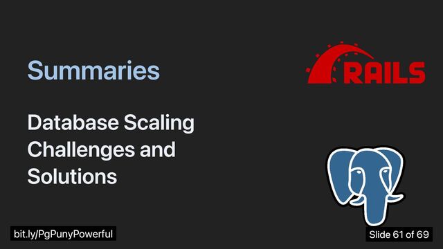Summaries
Database Scaling
Challenges and
Solutions
bit.ly/PgPunyPowerful Slide 61 of 69

