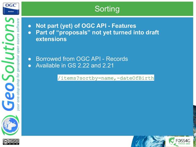 Sorting
● Not part (yet) of OGC API - Features
● Part of “proposals” not yet turned into draft
extensions
● Borrowed from OGC API - Records
● Available in GS 2.22 and 2.21
/items?sortby=name,-dateOfBirth
