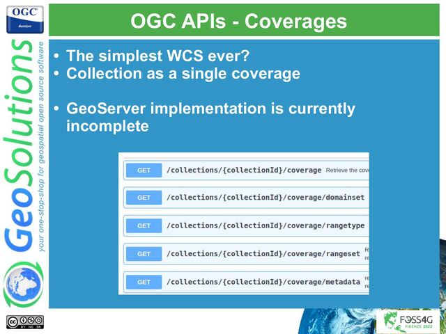 OGC APIs - Coverages
• The simplest WCS ever?
• Collection as a single coverage
• GeoServer implementation is currently
incomplete
