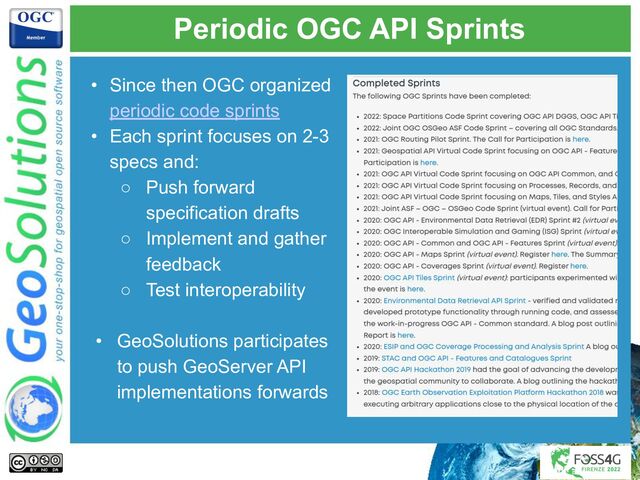 Periodic OGC API Sprints
• Since then OGC organized
periodic code sprints
• Each sprint focuses on 2-3
specs and:
○ Push forward
specification drafts
○ Implement and gather
feedback
○ Test interoperability
• GeoSolutions participates
to push GeoServer API
implementations forwards
