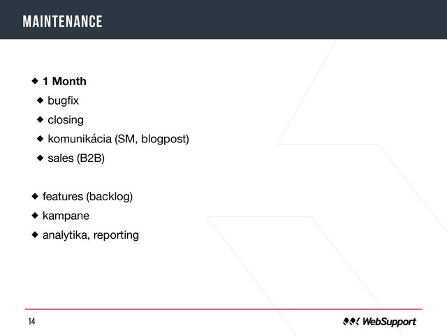 14
Maintenance
1 Month

bugﬁx

closing

komunikácia (SM, blogpost)

sales (B2B)

features (backlog)

kampane

analytika, reporting
o
