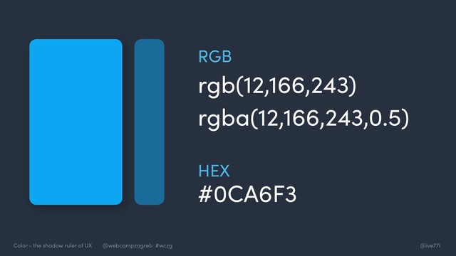 @ive77i
Color - the shadow ruler of UX @webcampzagreb #wczg
rgba(12,166,243,0.5)
#0CA6F3
rgb(12,166,243)
RGB
HEX
