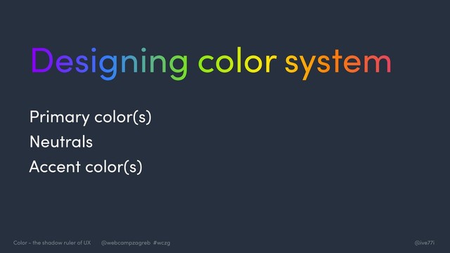 @ive77i
Color - the shadow ruler of UX @webcampzagreb #wczg
Designing color system
Primary color(s)
Neutrals
Accent color(s)
