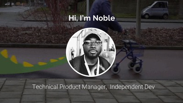 Hi, I’m Noble
Technical Product Manager, Independent Dev
