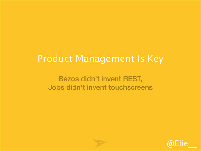 @Elie__
Bezos didn’t invent REST,
Jobs didn’t invent touchscreens
Product Management Is Key
