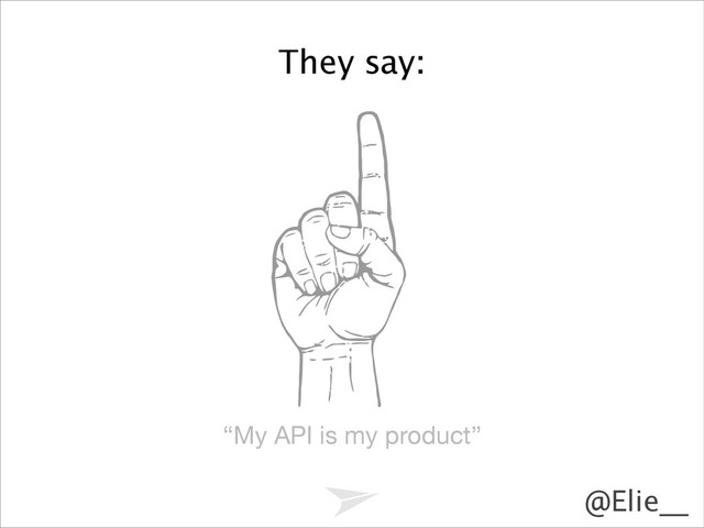 @Elie__
“My API is my product”
They say:
