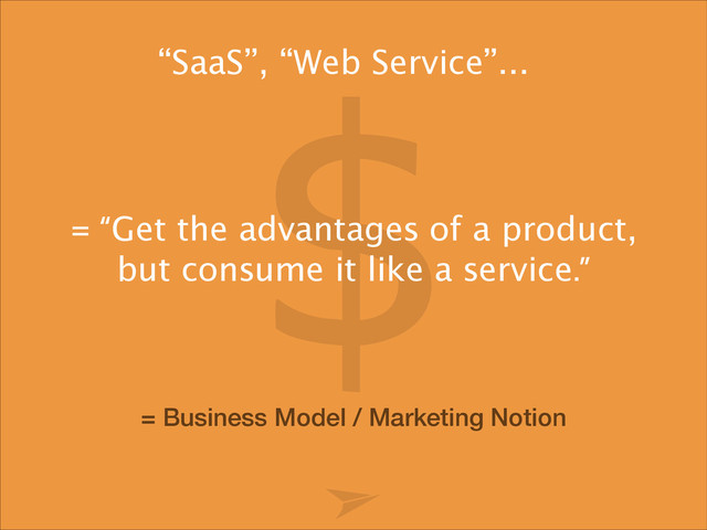 “SaaS”, “Web Service”...
= Business Model / Marketing Notion  
= “Get the advantages of a product,
but consume it like a service.”
