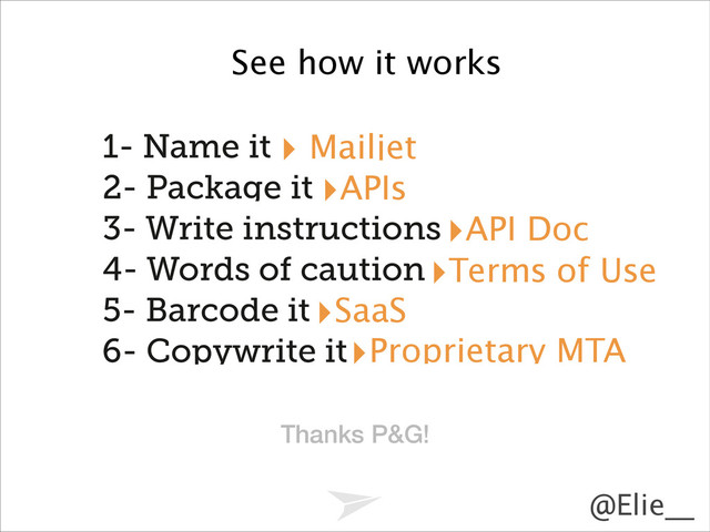 Headline should look like this
@Elie__
1- Name it
2- Package it
3- Write instructions
4- Words of caution
5- Barcode it
6- Copywrite it
‣ Mailjet
‣APIs
‣API Doc
‣Terms of Use
‣SaaS
‣Proprietary MTA
See how it works
Thanks P&G!
