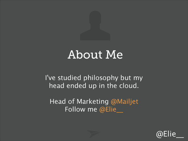 I've studied philosophy but my
head ended up in the cloud. 
!
Head of Marketing @Mailjet
Follow me @Elie__
@Elie__
About Me
