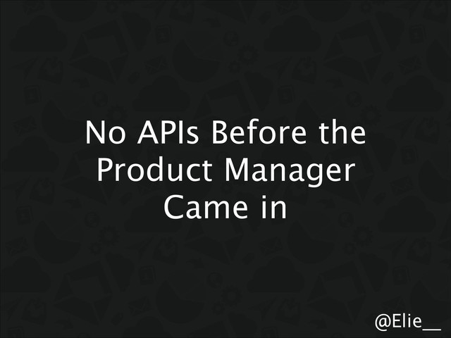 @Elie__
No APIs Before the
Product Manager
Came in
