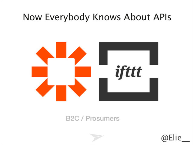 Headline should look like this
@Elie__
Now Everybody Knows About APIs
B2C / Prosumers
