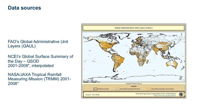 FAO’s Global Administrative Unit
Layers (GAUL)
NCEI’s Global Surface Summary of
the Day – GSOD
2001-2008*, interpolated
NASA/JAXA Tropical Rainfall
Measuring Mission (TRMM) 2001-
2008*
Data sources
