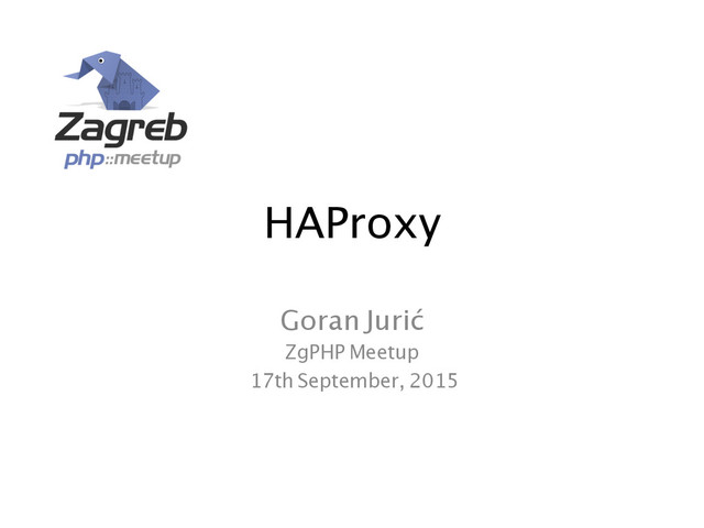 HAProxy	  
Goran Jurić	
ZgPHP Meetup	
17th September, 2015	
	  
