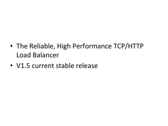 •  The	  Reliable,	  High	  Performance	  TCP/HTTP	  
Load	  Balancer	
•  V1.5	  current	  stable	  release	  
