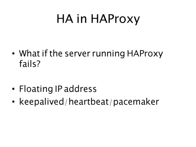 HA in HAProxy	  
•  What if the server running HAProxy
fails?	
•  Floating IP address	
•  keepalived/heartbeat/pacemaker	  
