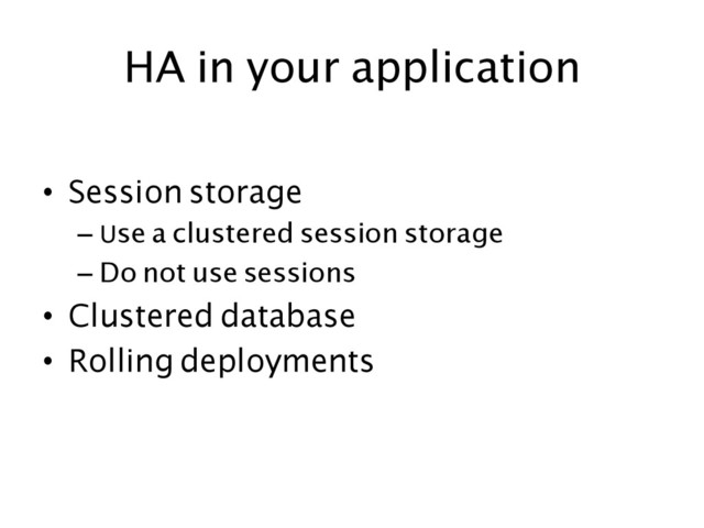 HA in your application	  
•  Session storage	
– Use a clustered session storage	
– Do not use sessions	
•  Clustered database	
•  Rolling deployments	  
