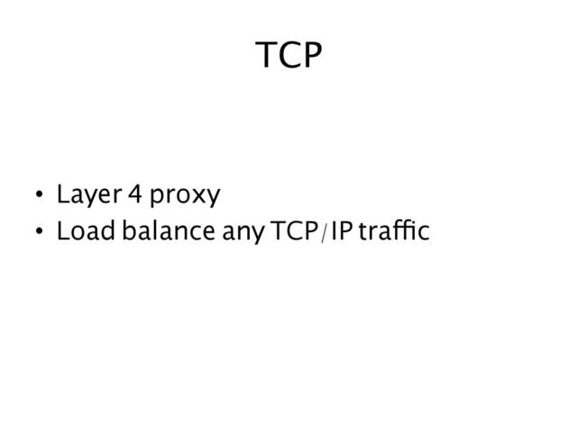 TCP	  
•  Layer 4 proxy	
•  Load balance any TCP/IP traffic	
