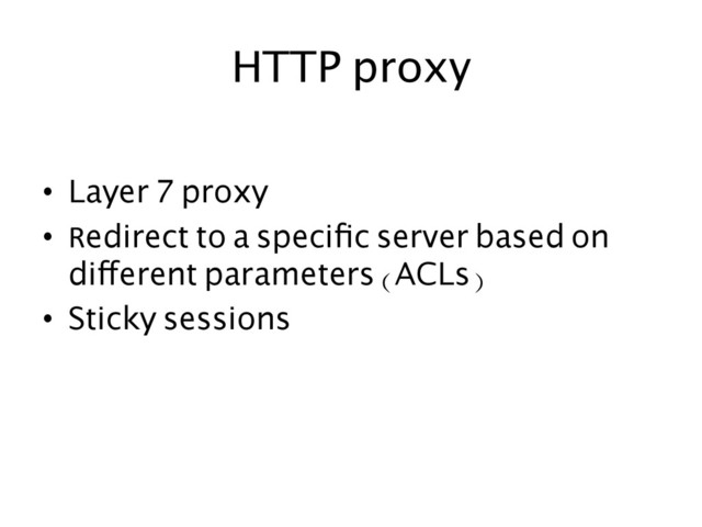 HTTP proxy	  
•  Layer 7 proxy	
•  Redirect to a speciﬁc server based on
different parameters (ACLs)	
•  Sticky sessions	
