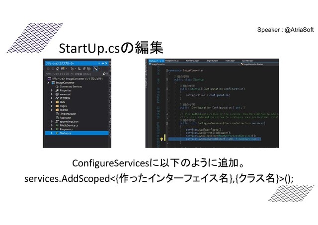 StartUp.csの編集
ConfigureServicesに以下のように追加。
services.AddScoped<{作ったインターフェイス名},{クラス名}>();
Speaker : @AtriaSoft
