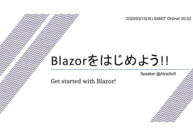 Blazorをはじめよう!!
Get started with Blazor!
Speaker:@AtriaSoft
2020/03/15(日) SAMIT Online! 20.03
