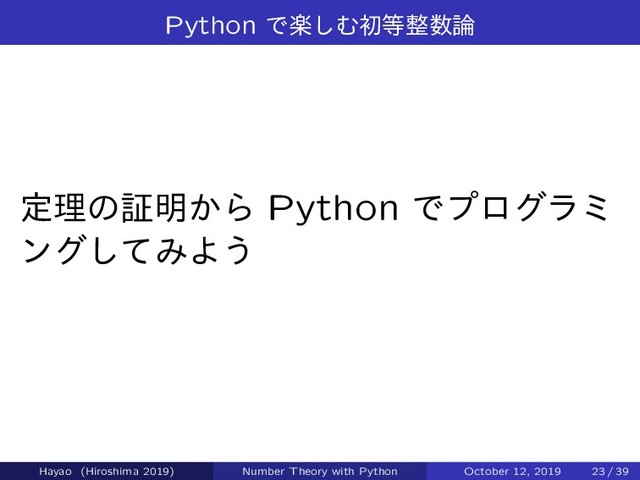 Python Ͱָ͠Ήॳ౳੔਺࿦
ఆཧͷূ໌͔Β Python Ͱϓϩάϥϛ
ϯάͯ͠ΈΑ͏
Hayao (Hiroshima 2019) Number Theory with Python October 12, 2019 23 / 39
