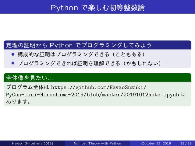 Python Ͱָ͠Ήॳ౳੔਺࿦
ఆཧͷূ໌͔Β Python Ͱϓϩάϥϛϯάͯ͠ΈΑ͏
› ߏ੒తͳূ໌͸ϓϩάϥϛϯάͰ͖Δʢ͜ͱ΋͋Δʣ
› ϓϩάϥϛϯάͰ͖Ε͹ূ໌ΛཧղͰ͖Δʢ͔΋͠Εͳ͍ʣ
શମ૾Λݟ͍ͨ...
ϓϩάϥϜશମ͸ https://github.com/HayaoSuzuki/
PyCon-mini-Hiroshima-2019/blob/master/20191012note.ipynb ʹ
͋Γ·͢ɻ
Hayao (Hiroshima 2019) Number Theory with Python October 12, 2019 38 / 39
