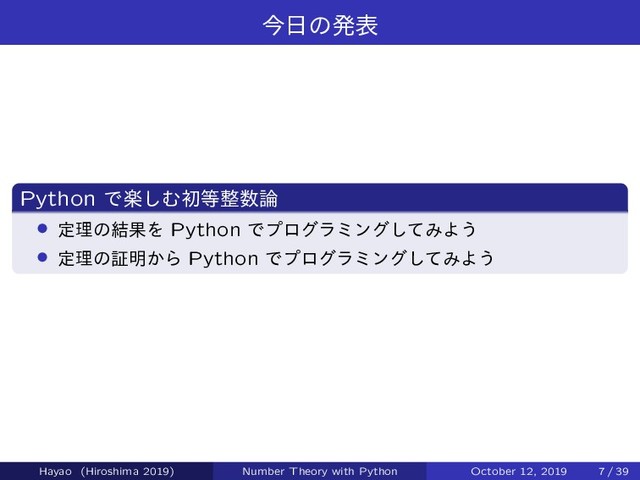 ࠓ೔ͷൃද
Python Ͱָ͠Ήॳ౳੔਺࿦
› ఆཧͷ݁ՌΛ Python Ͱϓϩάϥϛϯάͯ͠ΈΑ͏
› ఆཧͷূ໌͔Β Python Ͱϓϩάϥϛϯάͯ͠ΈΑ͏
Hayao (Hiroshima 2019) Number Theory with Python October 12, 2019 7 / 39
