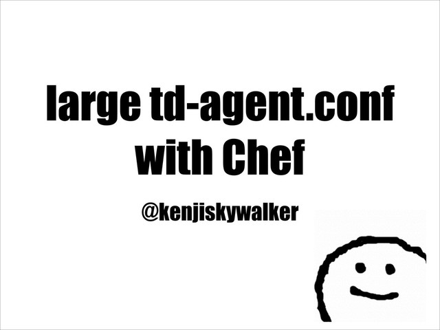 large td-agent.conf
with Chef
@kenjiskywalker
