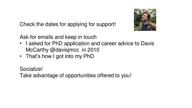 Check the dates for applying for support!
Ask for emails and keep in touch
• I asked for PhD application and career advice to Davis
McCarthy @davisjmcc in 2010
• That’s how I got into my PhD
Socialize!
Take advantage of opportunities offered to you!
