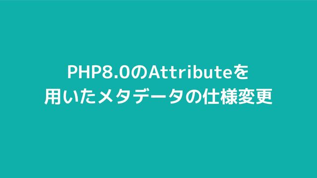 PHP8.0のAttributeを
用いたメタデータの仕様変更
