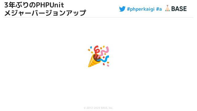#phperkaigi #a
© 2012-2023 BASE, Inc.
🎉
5
3年ぶりのPHPUnit
メジャーバージョンアップ
