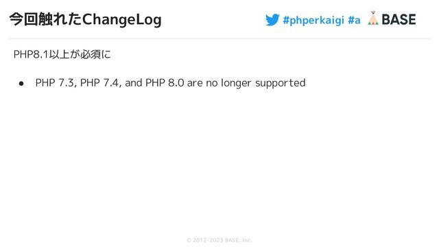 #phperkaigi #a
© 2012-2023 BASE, Inc.
今回触れたChangeLog
65
PHP8.1以上が必須に
● PHP 7.3, PHP 7.4, and PHP 8.0 are no longer supported
