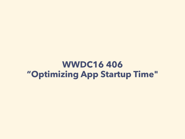 WWDC16 406  
“Optimizing App Startup Time"
