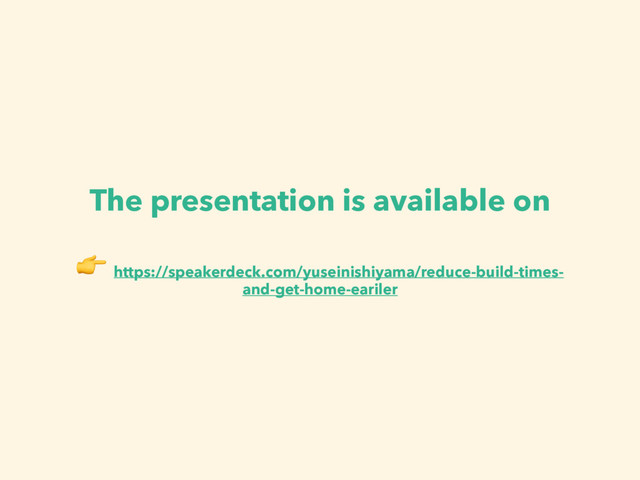 The presentation is available on 

https://speakerdeck.com/yuseinishiyama/reduce-build-times-
and-get-home-eariler
