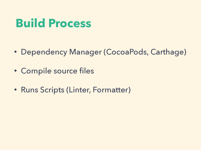 Build Process
• Dependency Manager (CocoaPods, Carthage)
• Compile source ﬁles
• Runs Scripts (Linter, Formatter)
