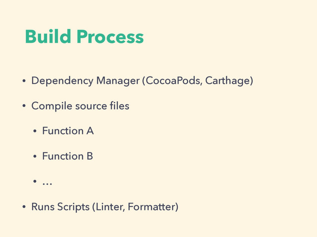Build Process
• Dependency Manager (CocoaPods, Carthage)
• Compile source ﬁles
• Function A
• Function B
• …
• Runs Scripts (Linter, Formatter)
