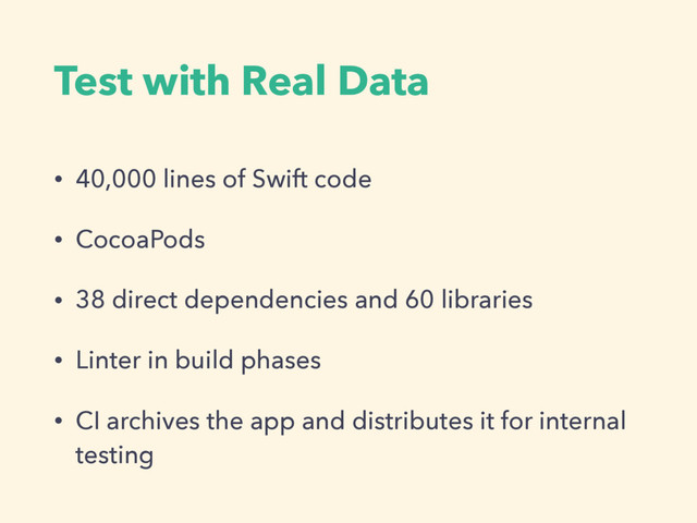 Test with Real Data
• 40,000 lines of Swift code
• CocoaPods
• 38 direct dependencies and 60 libraries
• Linter in build phases
• CI archives the app and distributes it for internal
testing
