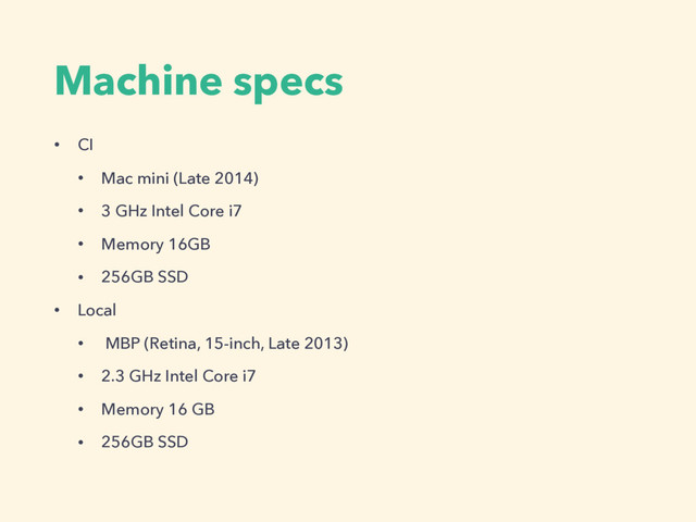 Machine specs
• CI
• Mac mini (Late 2014)
• 3 GHz Intel Core i7
• Memory 16GB
• 256GB SSD
• Local
• MBP (Retina, 15-inch, Late 2013)
• 2.3 GHz Intel Core i7
• Memory 16 GB
• 256GB SSD

