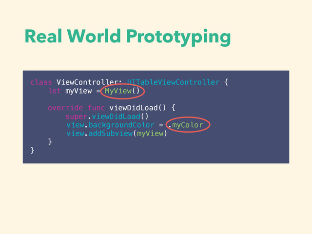 Real World Prototyping
class ViewController: UITableViewController {
let myView = MyView()
override func viewDidLoad() {
super.viewDidLoad()
view.backgroundColor = .myColor
view.addSubview(myView)
}
}
