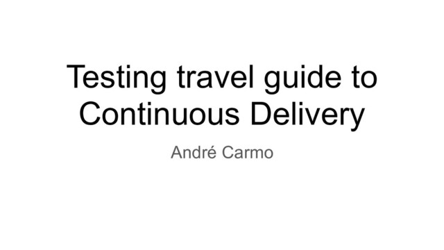Testing travel guide to
Continuous Delivery
André Carmo
