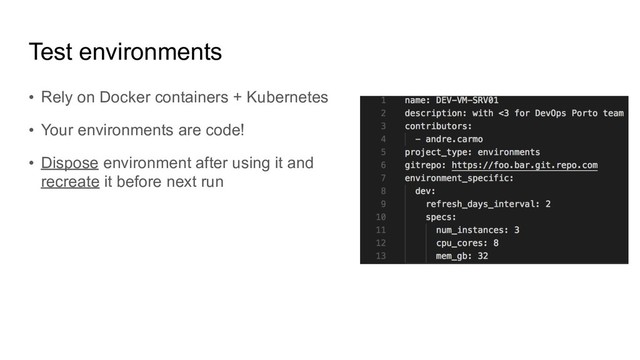 Test environments
• Rely on Docker containers + Kubernetes
• Your environments are code!
• Dispose environment after using it and
recreate it before next run
